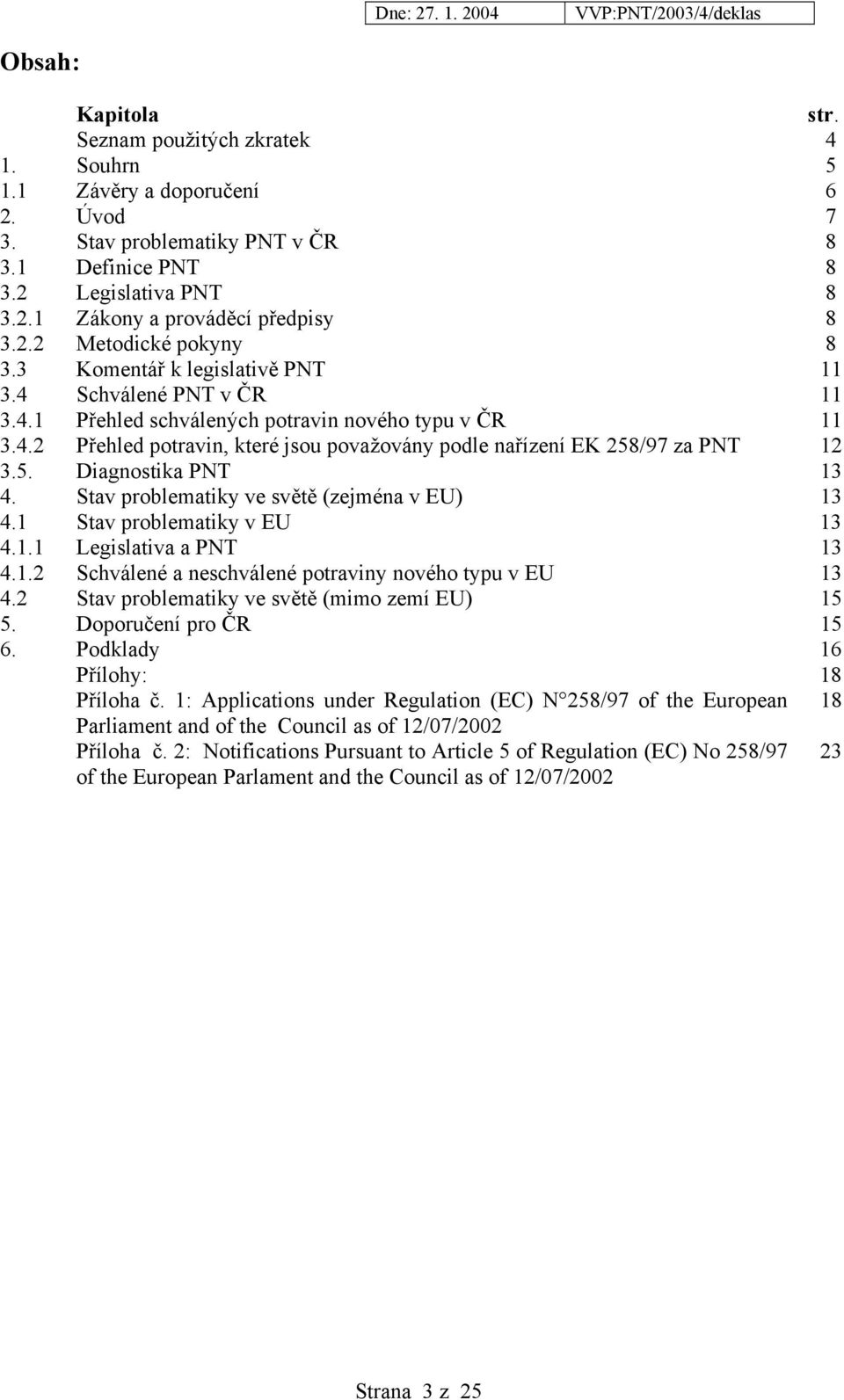 5. Diagnostika PNT 13 4. Stav problematiky ve světě (zejména v EU) 13 4.1 Stav problematiky v EU 13 4.1.1 Legislativa a PNT 13 4.1.2 Schválené a neschválené potraviny nového typu v EU 13 4.