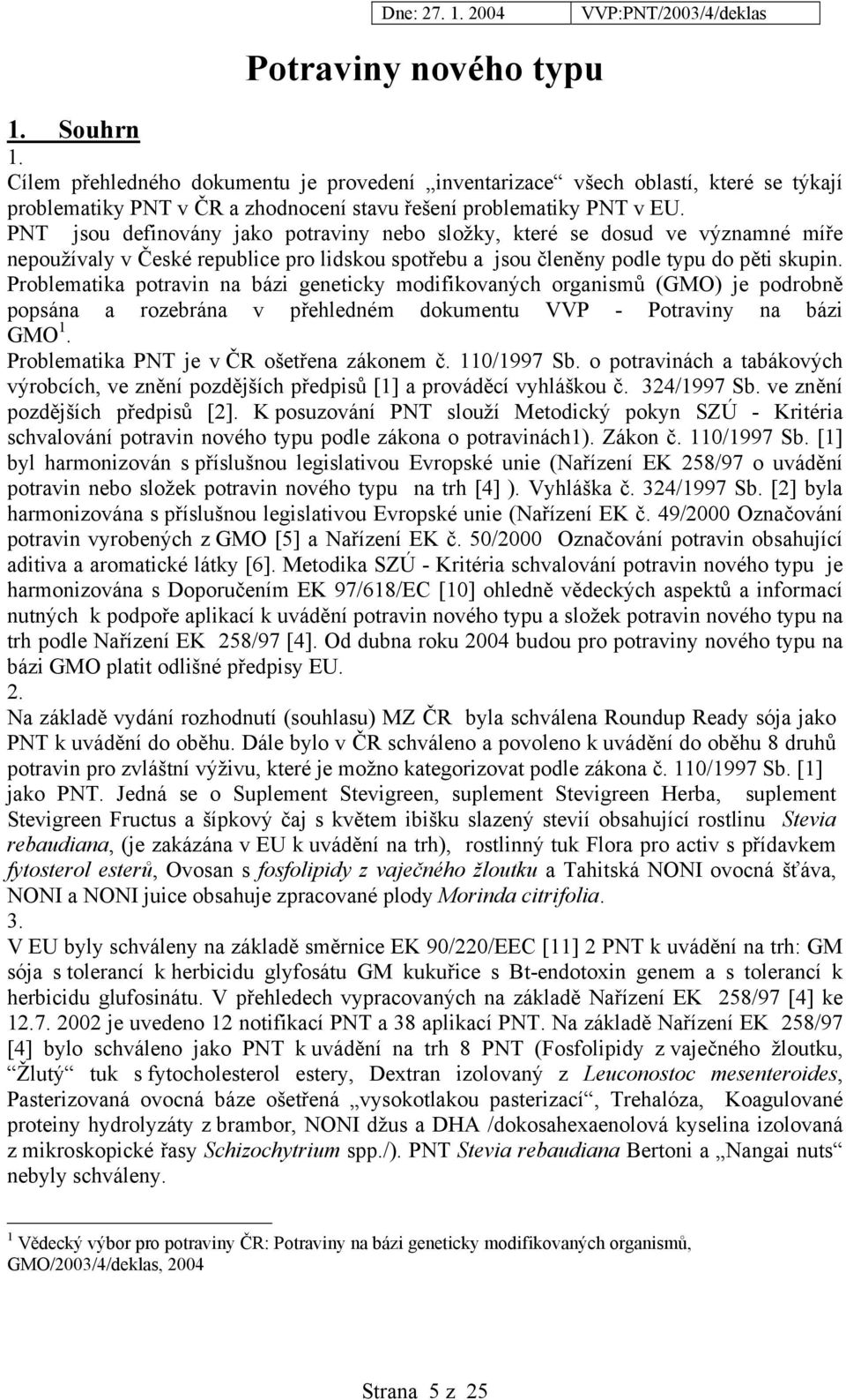 Problematika potravin na bázi geneticky modifikovaných organismů (GMO) je podrobně popsána a rozebrána v přehledném dokumentu VVP - Potraviny na bázi GMO 1.