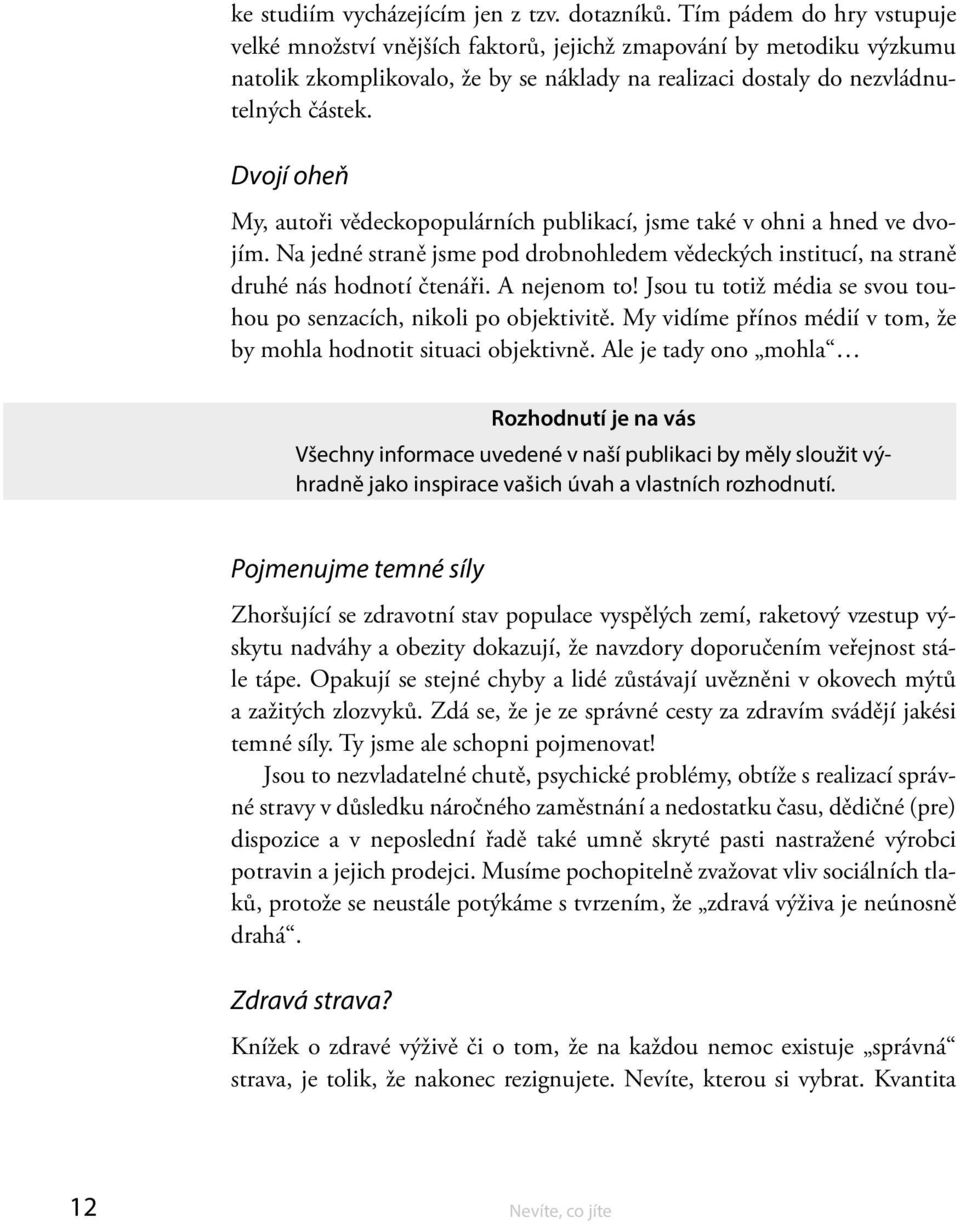 Dvojí oheň My, autoři vědeckopopulárních publikací, jsme také v ohni a hned ve dvojím. Na jedné straně jsme pod drobnohledem vědeckých institucí, na straně druhé nás hodnotí čtenáři. A nejenom to!