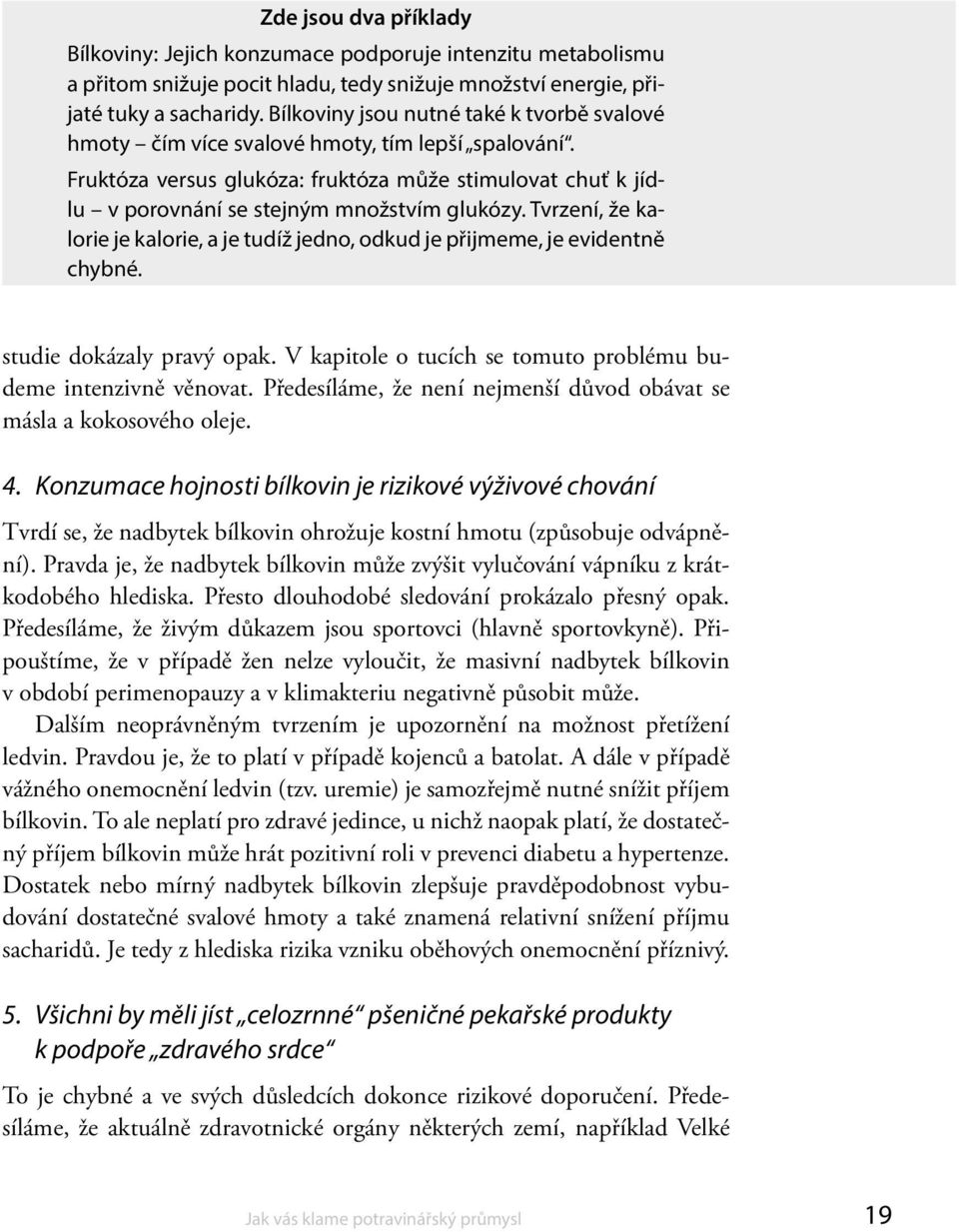 Tvrzení, že kalorie je kalorie, a je tudíž jedno, odkud je přijmeme, je evidentně chybné. studie dokázaly pravý opak. V kapitole o tucích se tomuto problému budeme intenzivně věnovat.