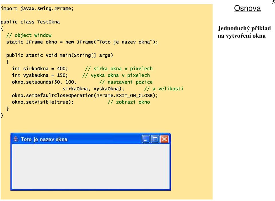 jframe JFrame; public class TestOkna // object Window static JFrame okno = new JFrame("Toto je nazev okna"); Osnova Jednoduchý příklad na