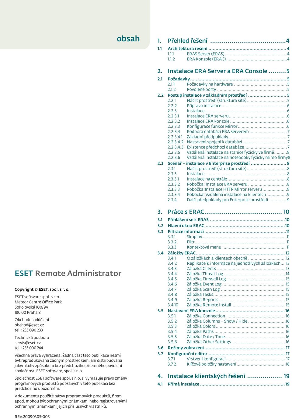 ..6 2.2.3.2 Instalace ERA konzole...6 2.2.3.3 Konfigurace funkce Mirror...6 2.2.3.4 Podpora databází ERA serverem... 7 2.2.3.4.1 Základní předpoklady... 7 2.2.3.4.2 Nastavení spojení k databázi... 7 2.2.3.4.3 Existence předchozí databáze.