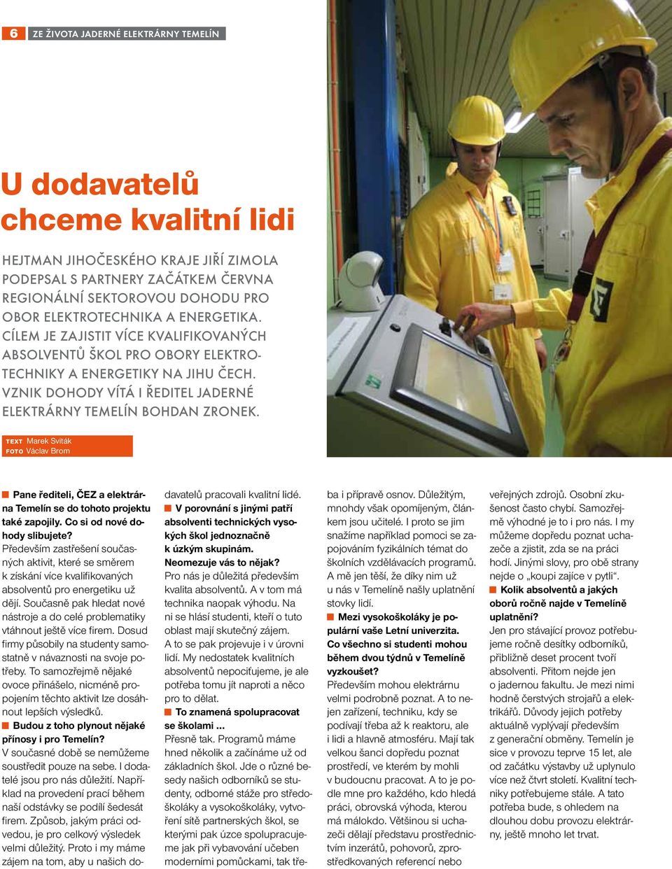 VZNIK DOHODY VÍTÁ I ŘEDITEL JADERNÉ ELEKTRÁRNY TEMELÍN BOHDAN ZRONEK. text Marek Sviták foto Václav Brom Pane řediteli, ČEZ a elektrárna Temelín se do tohoto projektu také zapojily.