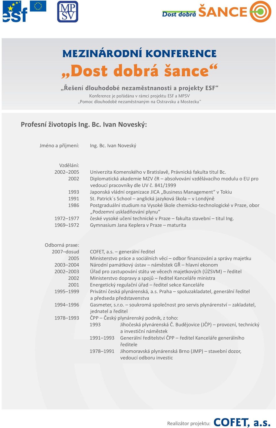 2002 Diplomatická akademie MZV čr absolvování vzdělávacího modulu o EU pro vedoucí pracovníky dle UV č. 841/1999 1993 Japonská vládní organizace JICA Business Management v Tokiu 1991 St.