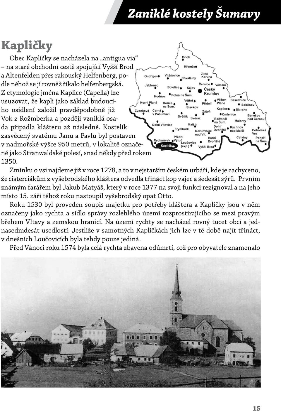 Z etymologie jména Kaplice (Capella) lze usuzovat, že kapli jako základ budoucího osídlení založil pravděpodobně již Vok z Rožmberka a později vzniklá osada připadla klášteru až následně.