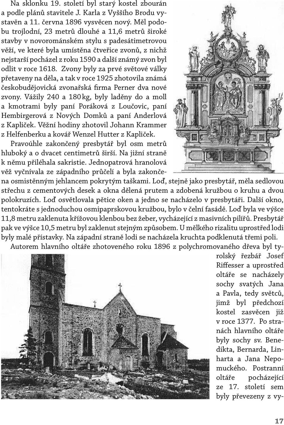 známý zvon byl odlit v roce 1618. Zvony byly za prvé světové války přetaveny na děla, a tak v roce 1925 zhotovila známá českobudějovická zvonařská firma Perner dva nové zvony.