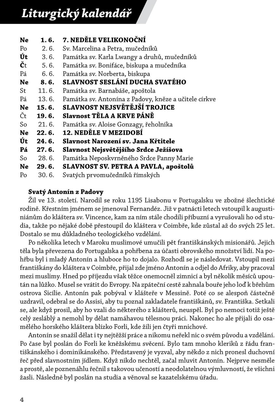 6. Slavnost TĚLA A KRVE PÁNĚ So 21. 6. Památka sv. Aloise Gonzagy, řeholníka Ne 22. 6. 12. NEDĚLE V MEZIDOBÍ Út 24. 6. Slavnost Narození sv. Jana Křtitele Pá 27. 6. Slavnost Nejsvětějšího Srdce Ježíšova So 28.