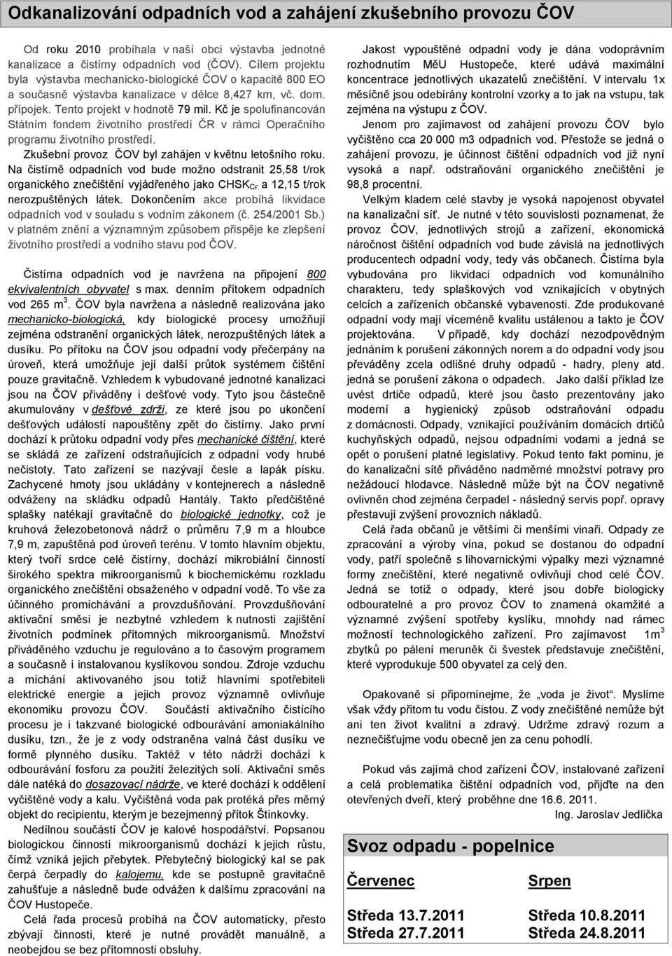 Kč je spolufinancován Státním fondem ţivotního prostředí ČR v rámci Operačního programu ţivotního prostředí. Zkušební provoz ČOV byl zahájen v květnu letošního roku.