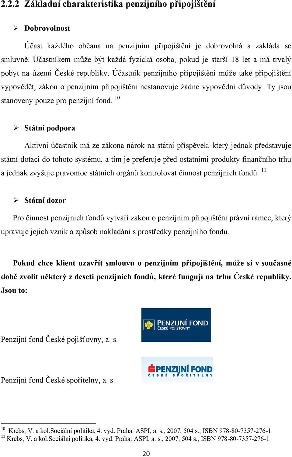 Účastník penzijního připojištění můţe také připojištění vypovědět, zákon o penzijním připojištění nestanovuje ţádné výpovědní důvody. Ty jsou stanoveny pouze pro penzijní fond.