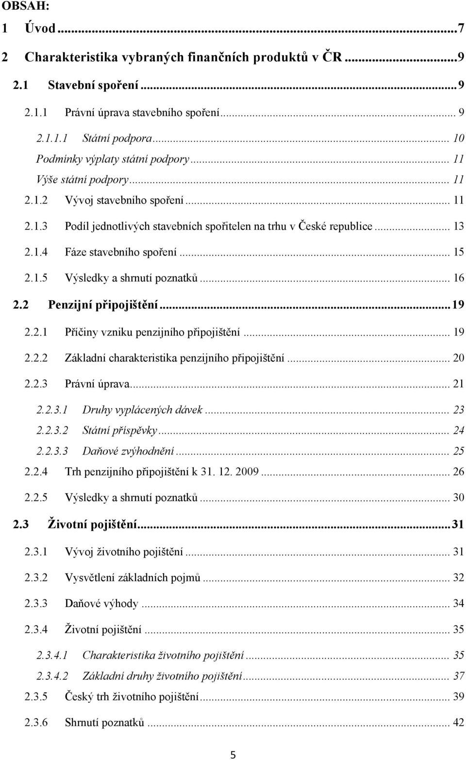 .. 15 2.1.5 Výsledky a shrnutí poznatků... 16 2.2 Penzijní připojištění... 19 2.2.1 Příčiny vzniku penzijního připojištění... 19 2.2.2 Základní charakteristika penzijního připojištění... 20 2.2.3 Právní úprava.