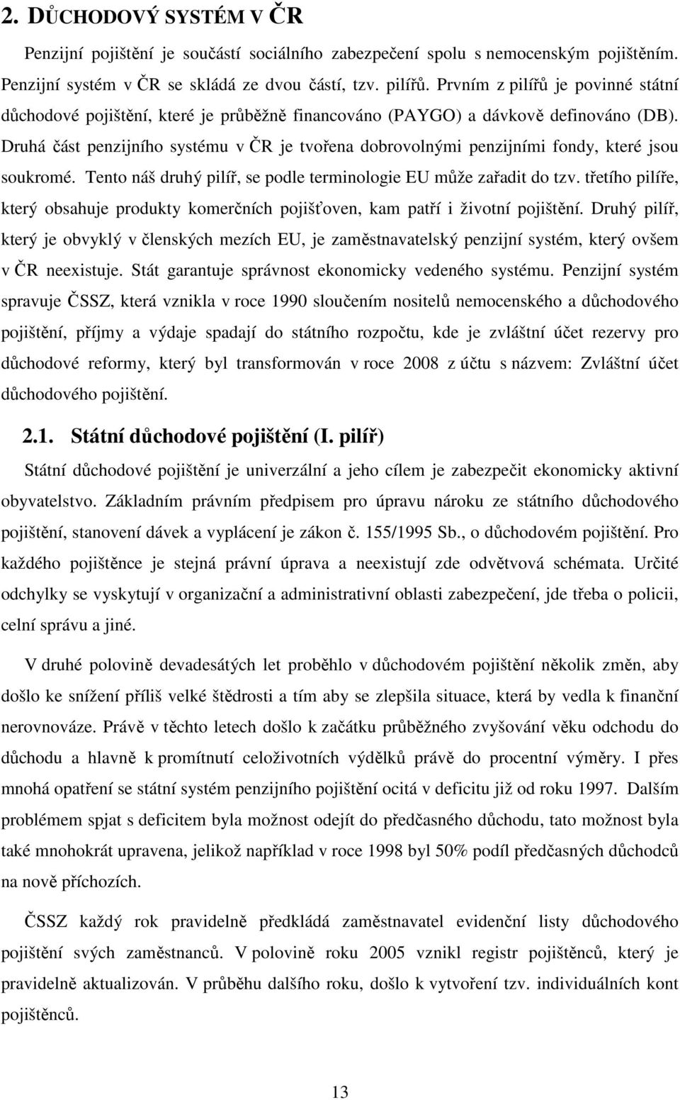 Druhá část penzijního systému v ČR je tvořena dobrovolnými penzijními fondy, které jsou soukromé. Tento náš druhý pilíř, se podle terminologie EU může zařadit do tzv.