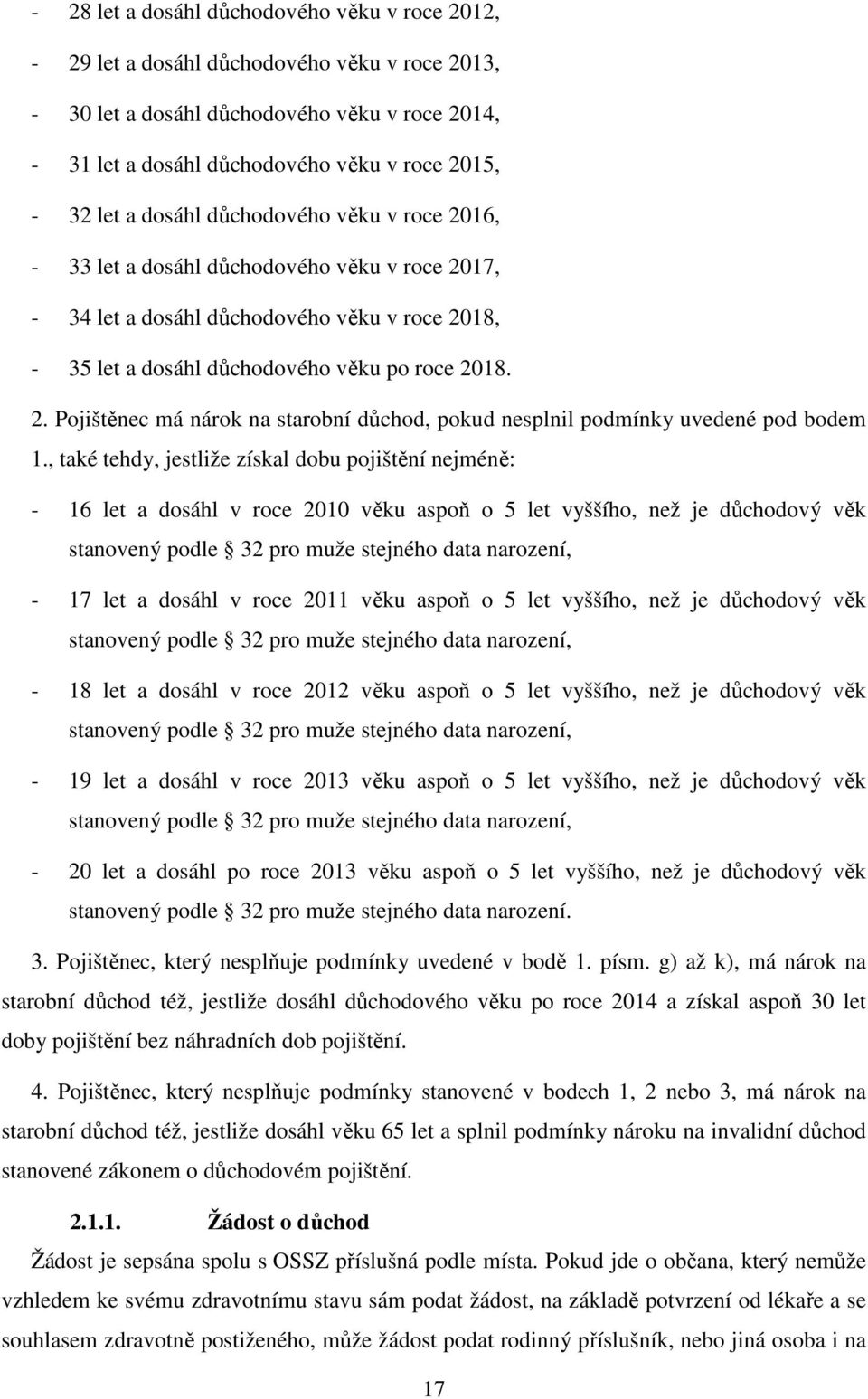 , také tehdy, jestliže získal dobu pojištění nejméně: - 16 let a dosáhl v roce 2010 věku aspoň o 5 let vyššího, než je důchodový věk stanovený podle 32 pro muže stejného data narození, - 17 let a