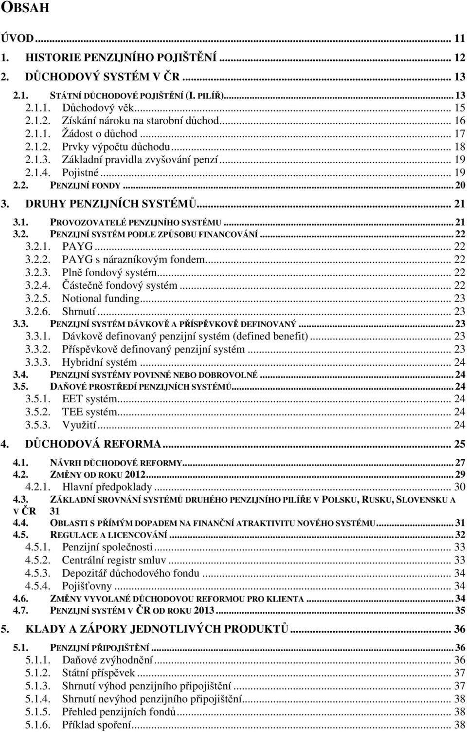 1. PROVOZOVATELÉ PENZIJNÍHO SYSTÉMU... 21 3.2. PENZIJNÍ SYSTÉM PODLE ZPŮSOBU FINANCOVÁNÍ... 22 3.2.1. PAYG... 22 3.2.2. PAYG s nárazníkovým fondem... 22 3.2.3. Plně fondový systém... 22 3.2.4.