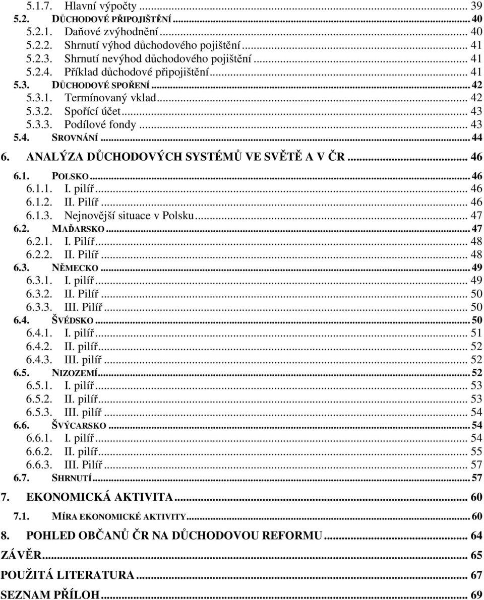 .. 46 6.1.1. I. pilíř... 46 6.1.2. II. Pilíř... 46 6.1.3. Nejnovější situace v Polsku... 47 6.2. MAĎARSKO... 47 6.2.1. I. Pilíř... 48 6.2.2. II. Pilíř... 48 6.3. NĚMECKO... 49 6.3.1. I. pilíř... 49 6.3.2. II. Pilíř... 50 6.