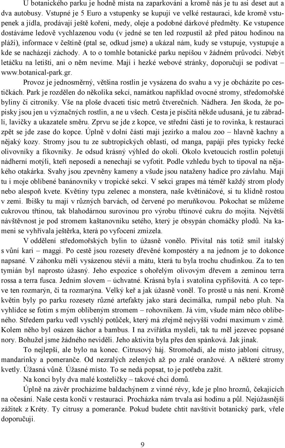 Ke vstupence dostáváme ledově vychlazenou vodu (v jedné se ten led rozpustil až před pátou hodinou na pláži), informace v češtině (ptal se, odkud jsme) a ukázal nám, kudy se vstupuje, vystupuje a kde