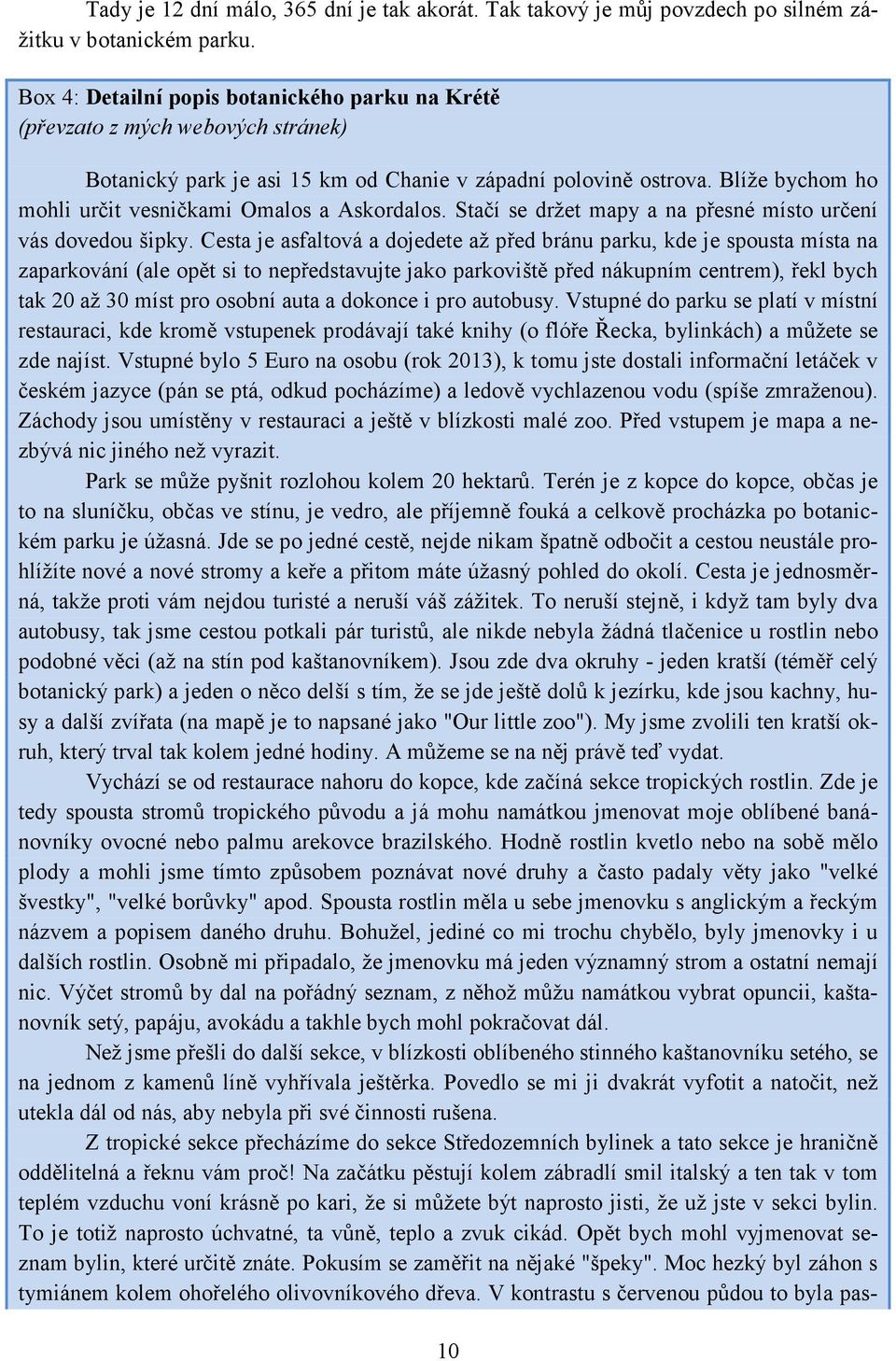 Blíže bychom ho mohli určit vesničkami Omalos a Askordalos. Stačí se držet mapy a na přesné místo určení vás dovedou šipky.