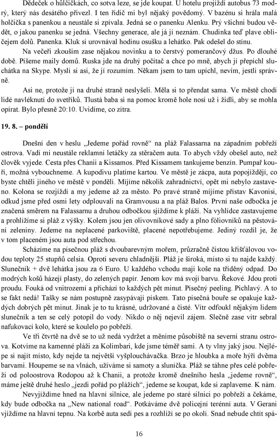 Chudinka teď plave obličejem dolů. Panenka. Kluk si urovnával hodinu osušku a lehátko. Pak odešel do stínu. Na večeři zkouším zase nějakou novinku a to čerstvý pomerančový džus. Po dlouhé době.