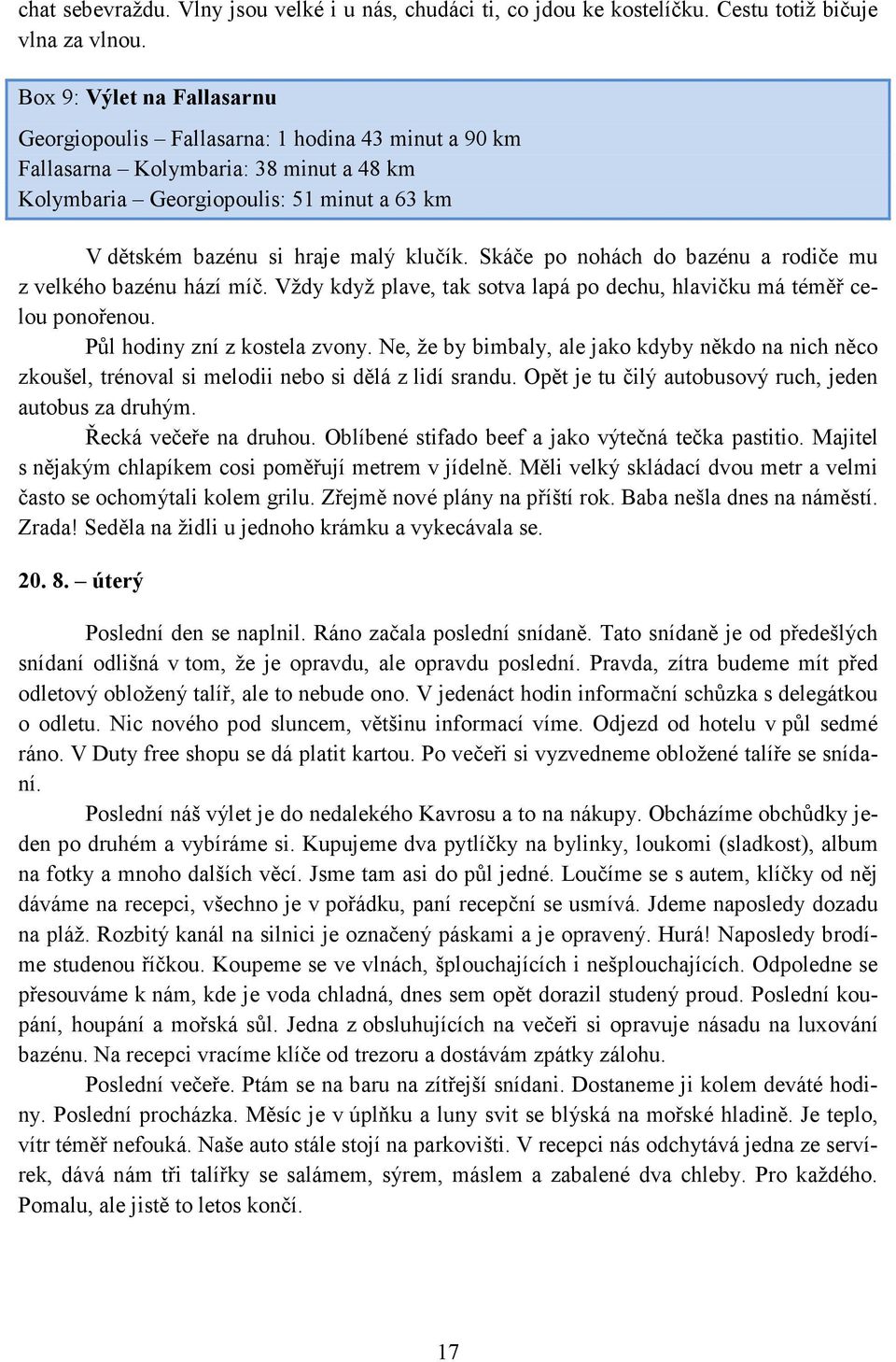 Skáče po nohách do bazénu a rodiče mu z velkého bazénu hází míč. Vždy když plave, tak sotva lapá po dechu, hlavičku má téměř celou ponořenou. Půl hodiny zní z kostela zvony.