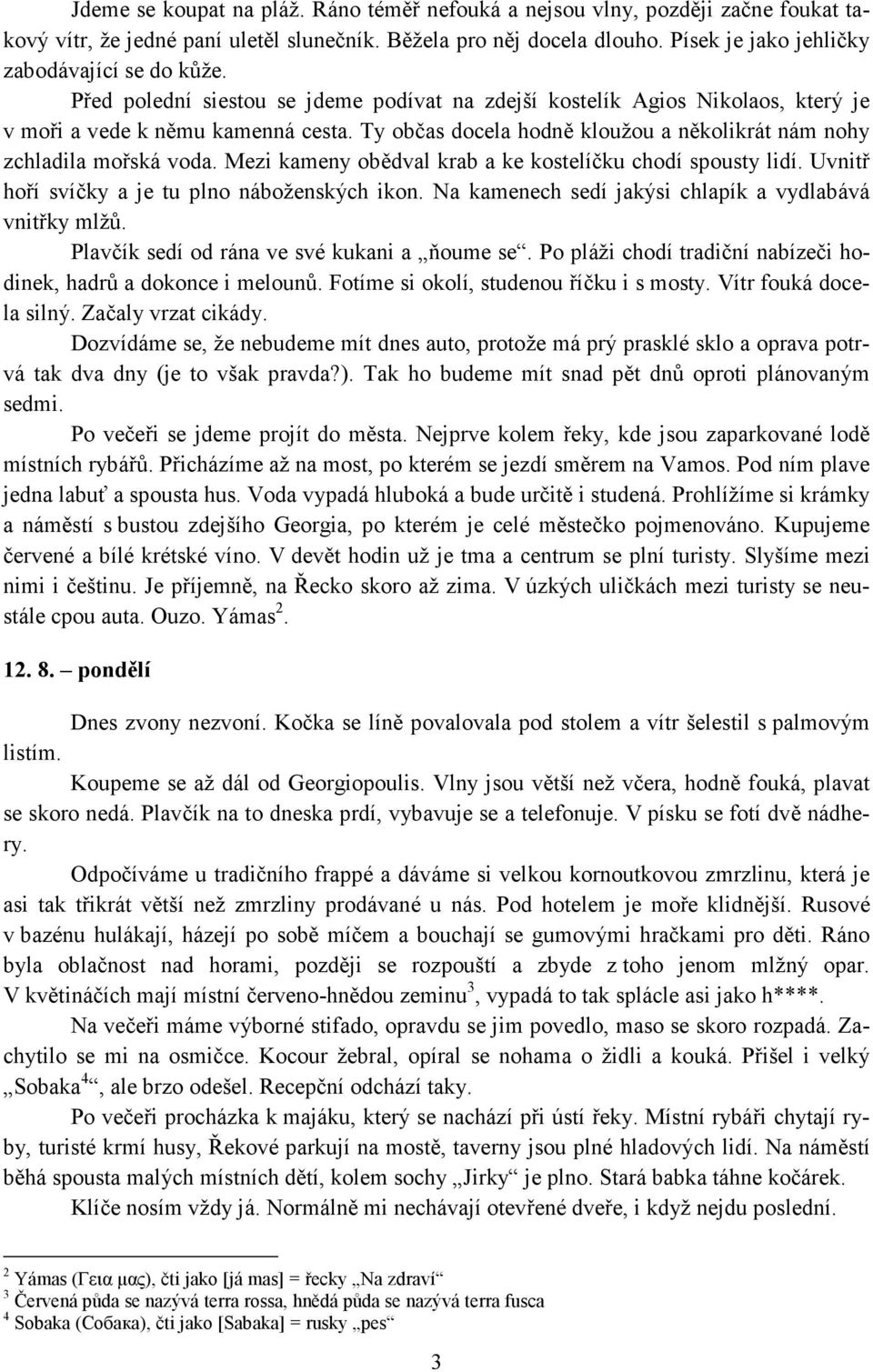 Ty občas docela hodně kloužou a několikrát nám nohy zchladila mořská voda. Mezi kameny obědval krab a ke kostelíčku chodí spousty lidí. Uvnitř hoří svíčky a je tu plno náboženských ikon.