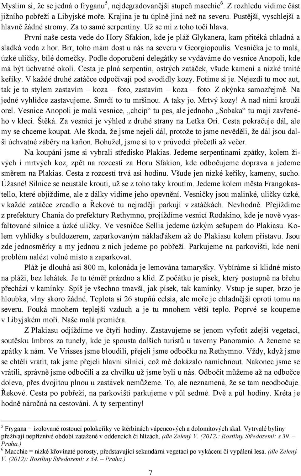 Brr, toho mám dost u nás na severu v Georgiopoulis. Vesnička je to malá, úzké uličky, bílé domečky. Podle doporučení delegátky se vydáváme do vesnice Anopoli, kde má být úchvatné okolí.