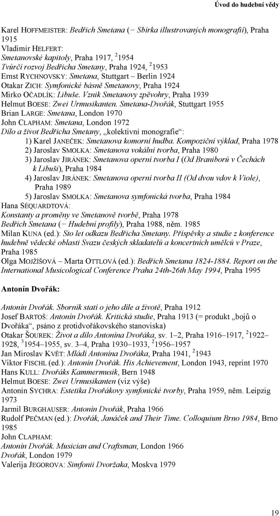 Smetana-Dvořák, Stuttgart 1955 Brian LARGE: Smetana, London 1970 John CLAPHAM: Smetana, London 1972 Dílo a život Bedřicha Smetany, kolektivní monografie : 1) Karel JANEČEK: Smetanova komorní hudba.