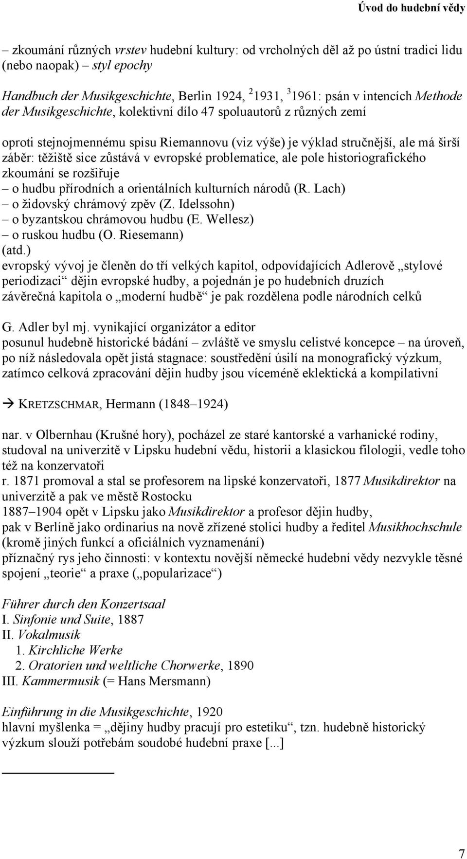 problematice, ale pole historiografického zkoumání se rozšiřuje o hudbu přírodních a orientálních kulturních národů (R. Lach) o židovský chrámový zpěv (Z. Idelssohn) o byzantskou chrámovou hudbu (E.