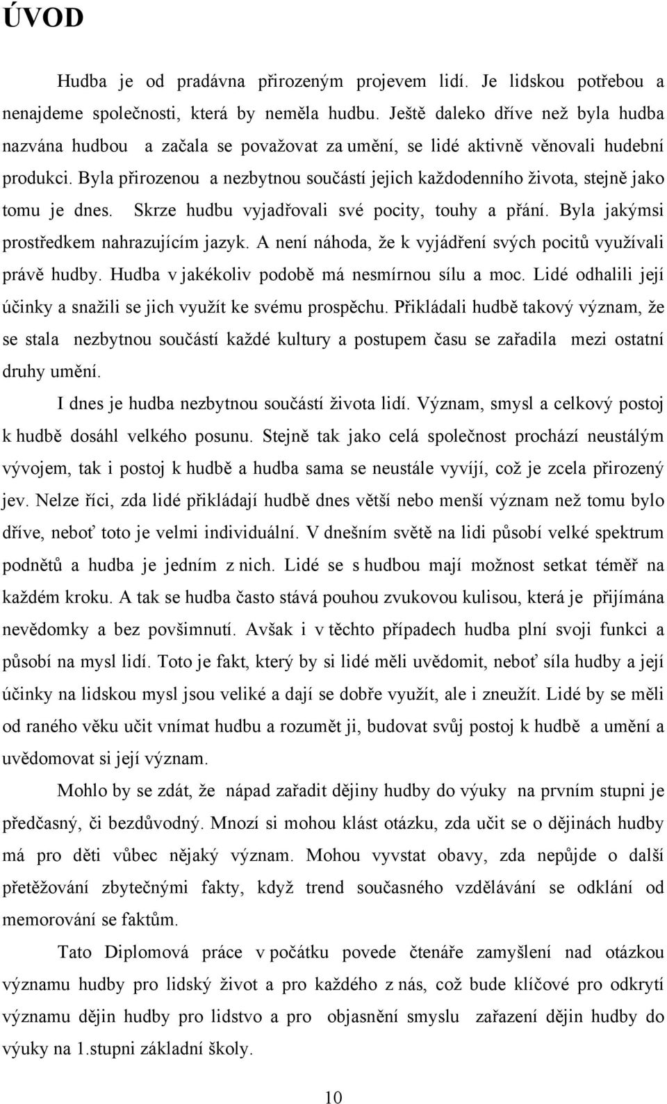 Byla přirozenou a nezbytnou součástí jejich každodenního života, stejně jako tomu je dnes. Skrze hudbu vyjadřovali své pocity, touhy a přání. Byla jakýmsi prostředkem nahrazujícím jazyk.