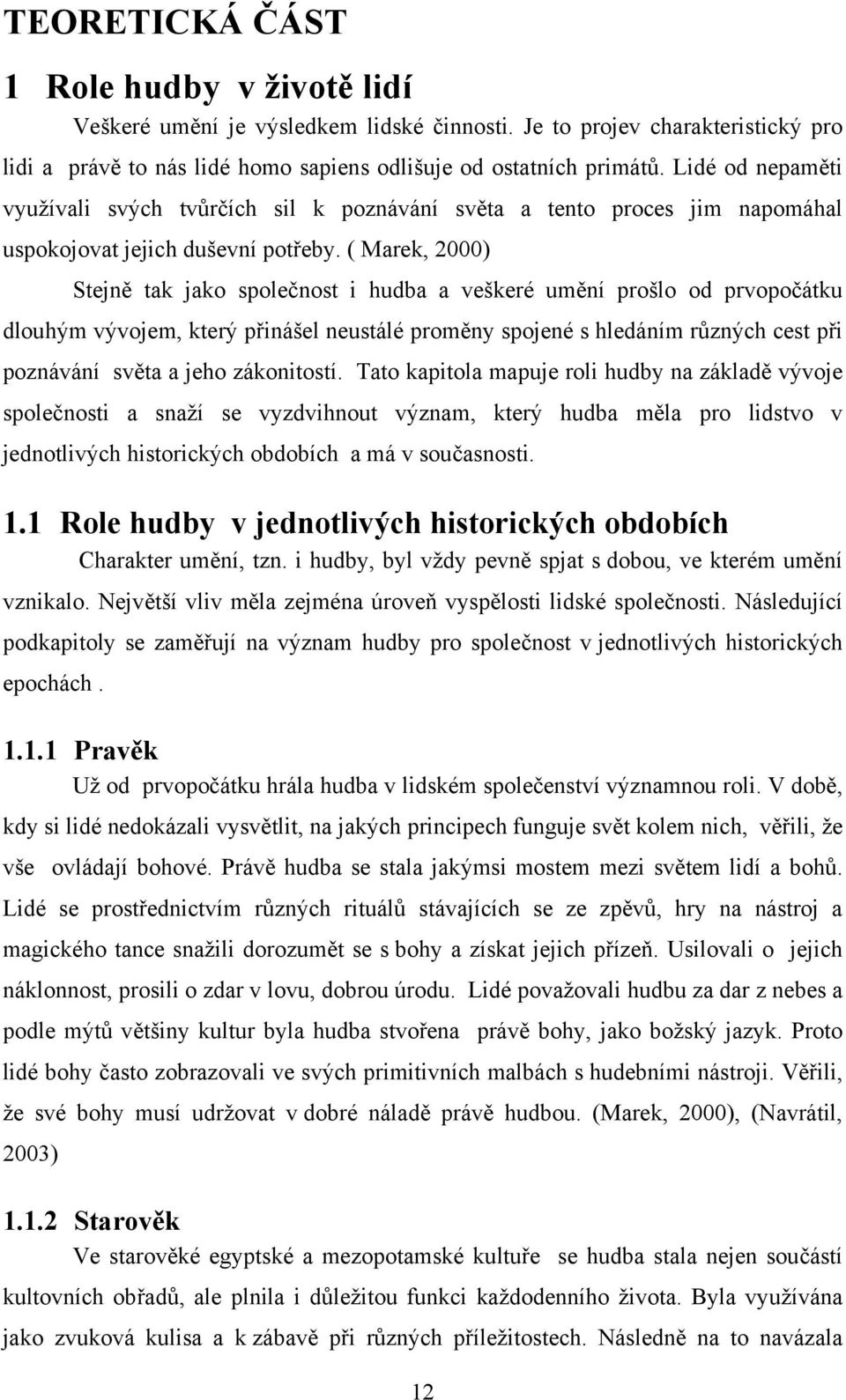 ( Marek, 2000) Stejně tak jako společnost i hudba a veškeré umění prošlo od prvopočátku dlouhým vývojem, který přinášel neustálé proměny spojené s hledáním různých cest při poznávání světa a jeho