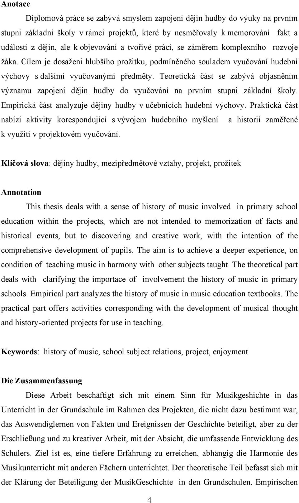 Teoretická část se zabývá objasněním významu zapojení dějin hudby do vyučování na prvním stupni základní školy. Empirická část analyzuje dějiny hudby v učebnicích hudební výchovy.