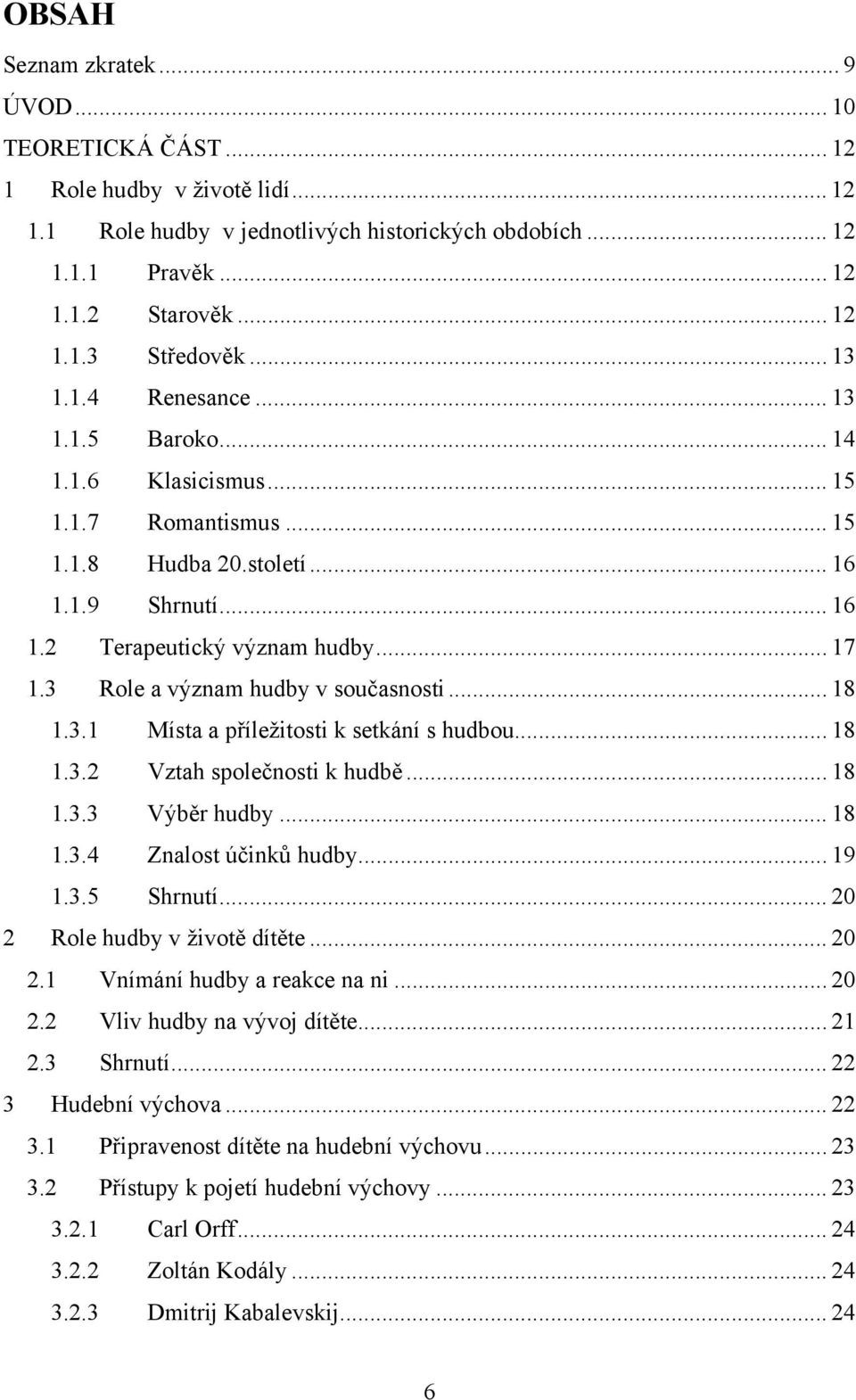 3 Role a význam hudby v současnosti... 18 1.3.1 Místa a příležitosti k setkání s hudbou... 18 1.3.2 Vztah společnosti k hudbě... 18 1.3.3 Výběr hudby... 18 1.3.4 Znalost účinků hudby... 19 1.3.5 Shrnutí.