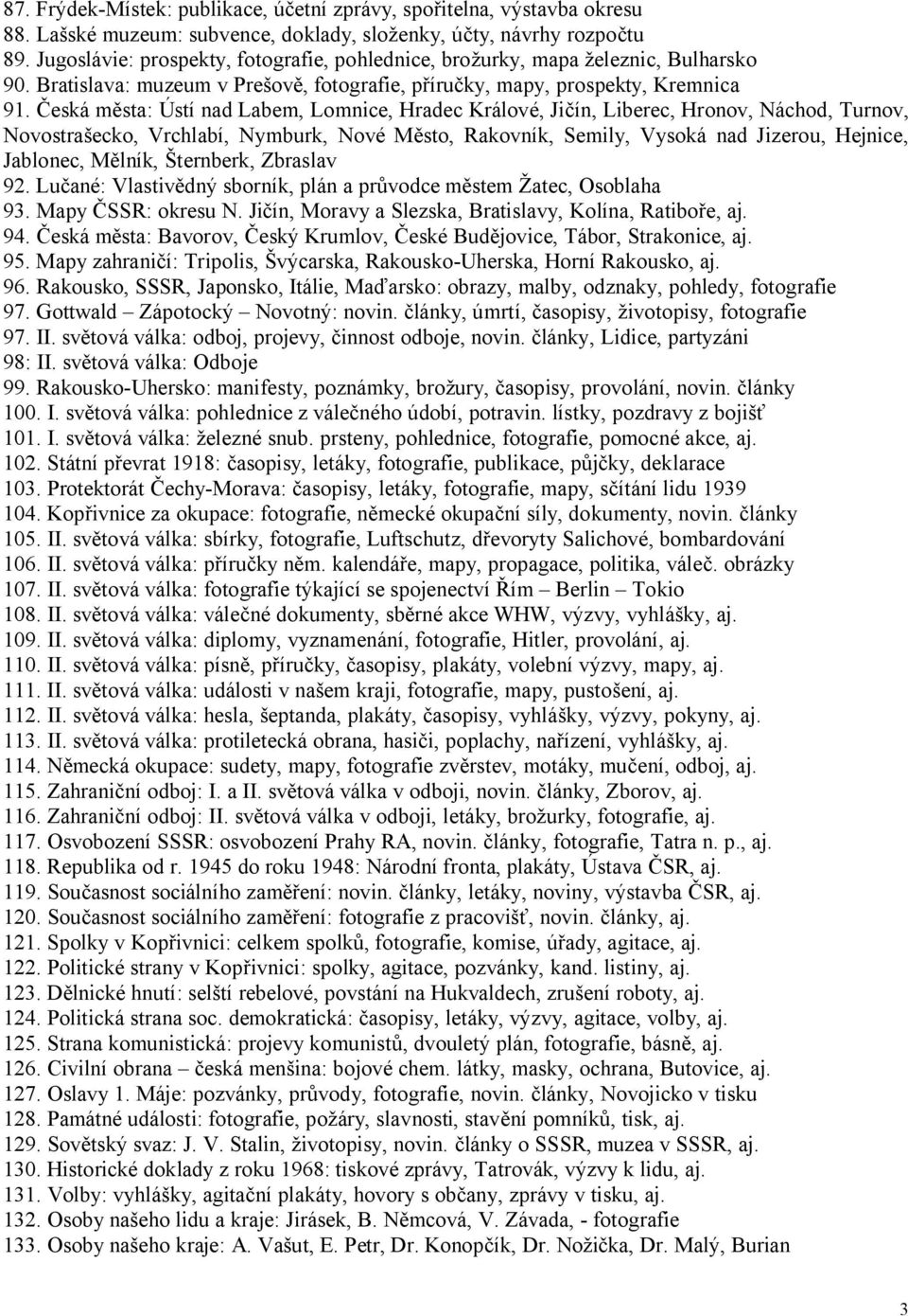 Česká města: Ústí nad Labem, Lomnice, Hradec Králové, Jičín, Liberec, Hronov, Náchod, Turnov, Novostrašecko, Vrchlabí, Nymburk, Nové Město, Rakovník, Semily, Vysoká nad Jizerou, Hejnice, Jablonec,