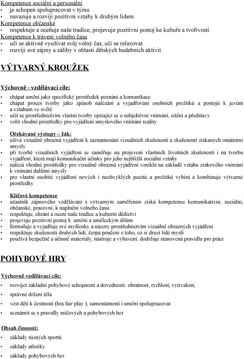 Výchovně - vzdělávací cíle: chápat umění jako specifický prostředek poznání a komunikace chápat proces tvorby jako způsob nalézání a vyjadřování osobních prožitků a postojů k jevům a vztahům ve světě