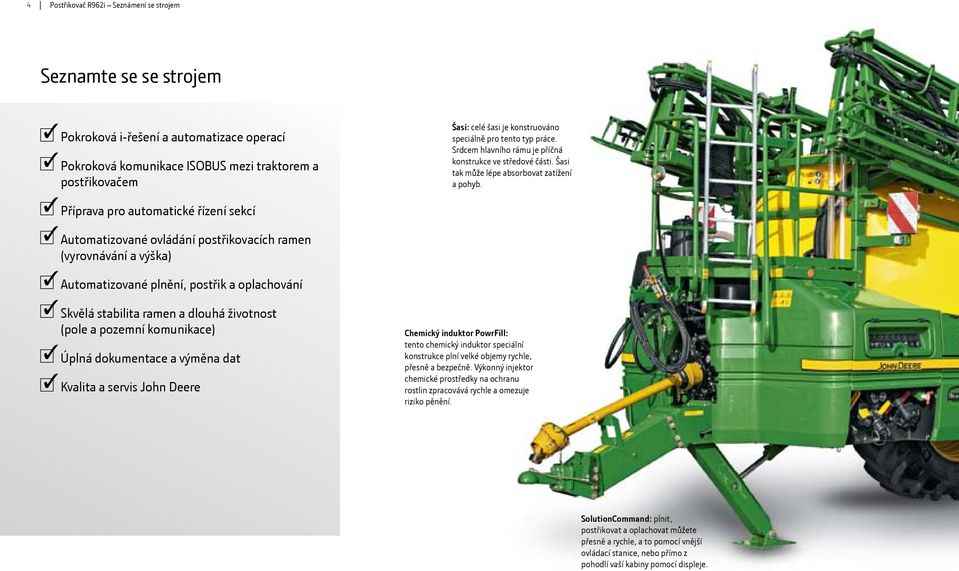 Příprava pro automatické řízení sekcí Automatizované ovládání postřikovacích ramen (vyrovnávání a výška) Automatizované plnění, postřik a oplachování Skvělá stabilita ramen a dlouhá životnost (pole a