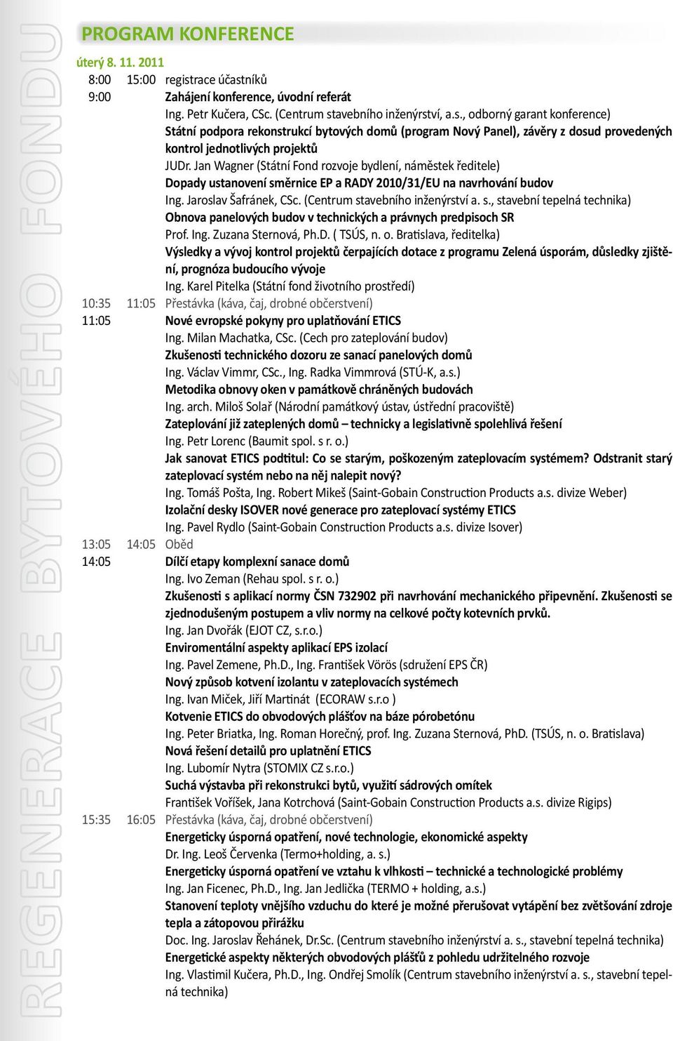 Jan Wagner (Státní Fond rozvoje bydlení, náměstek ředitele) Dopady ustanovení směrnice EP a RADY 2010/31/EU na navrhování budov Ing. Jaroslav Šafránek, CSc. (Centrum stavebního inženýrství a. s., stavební tepelná technika) Obnova panelových budov v technických a právnych predpisoch SR Prof.