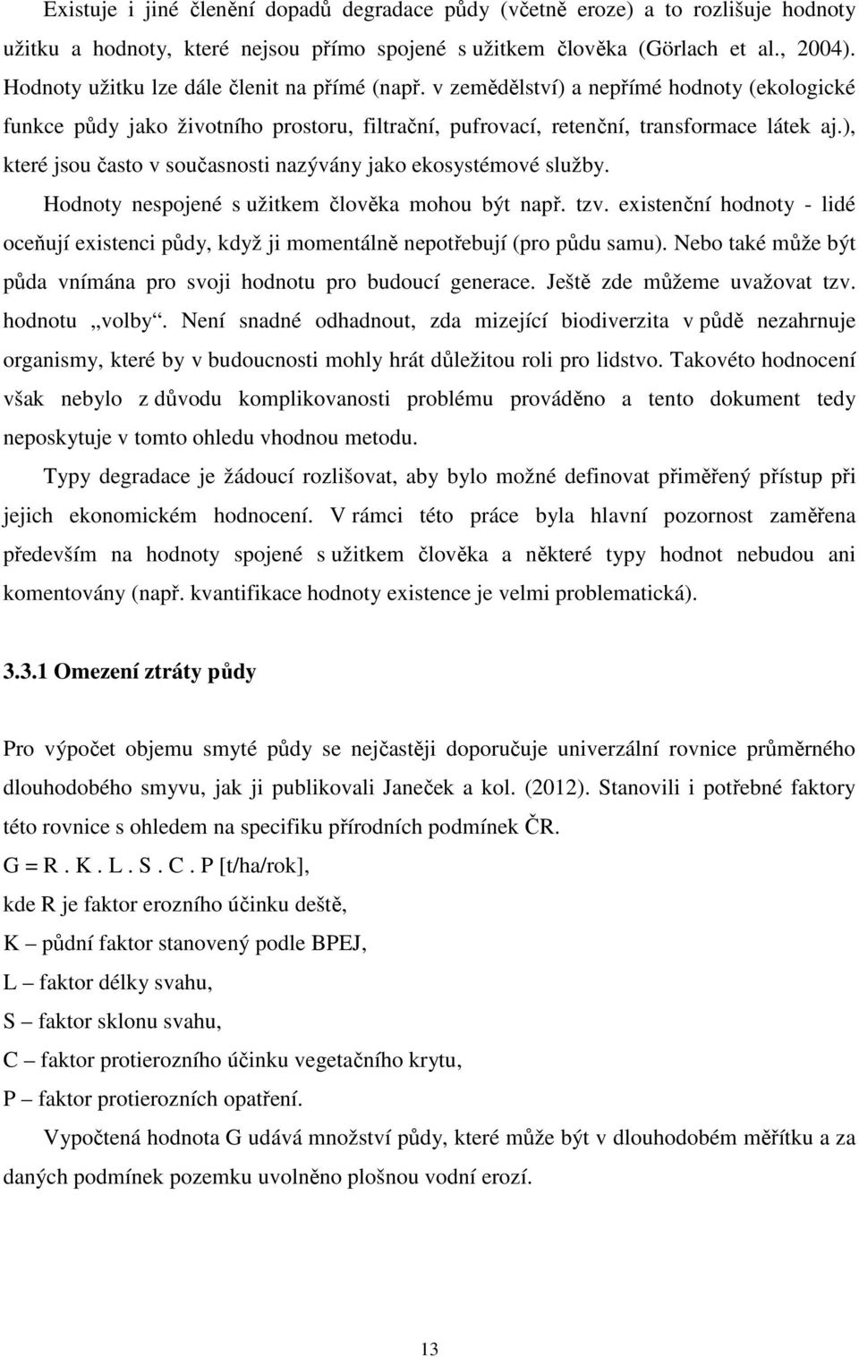 ), které jsou často v současnosti nazývány jako ekosystémové služby. Hodnoty nespojené s užitkem člověka mohou být např. tzv.