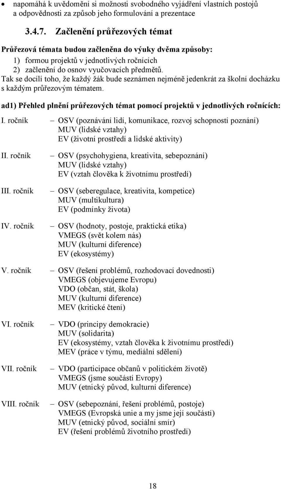 Tak se docílí toho, že každý žák bude seznámen nejméně jedenkrát za školní docházku s každým průřezovým tématem. ad1) Přehled plnění průřezových témat pomocí projektů v jednotlivých ročnících: I.