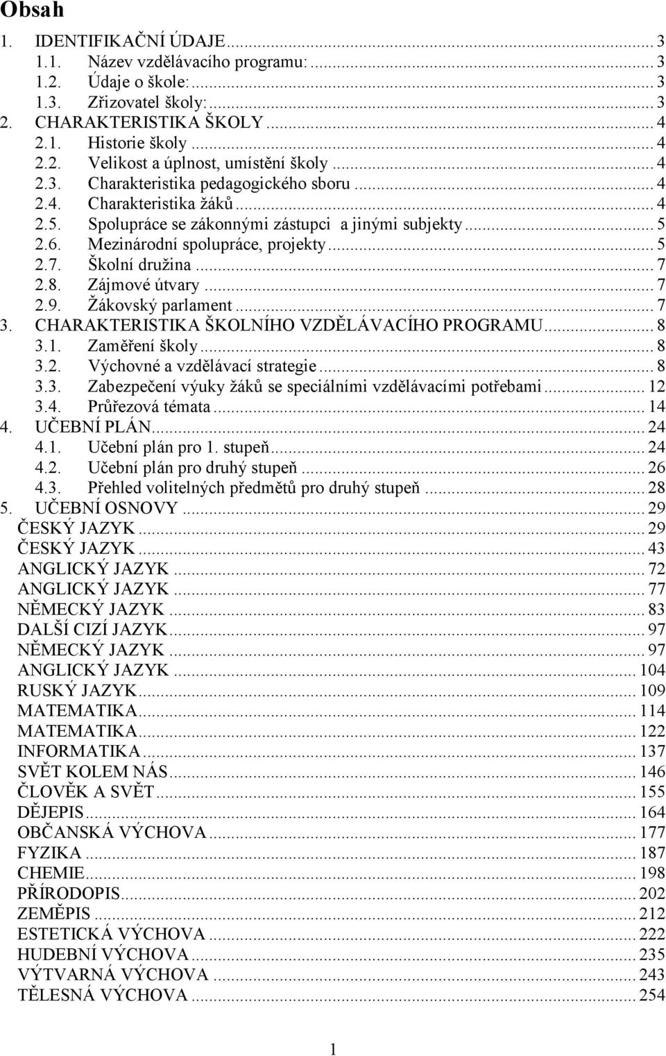 Školní družina... 7 2.8. Zájmové útvary... 7 2.9. Žákovský parlament... 7 3. CHARAKTERISTIKA ŠKOLNÍHO VZDĚLÁVACÍHO PROGRAMU... 8 3.1. Zaměření školy... 8 3.2. Výchovné a vzdělávací strategie... 8 3.3. Zabezpečení výuky žáků se speciálními vzdělávacími potřebami.