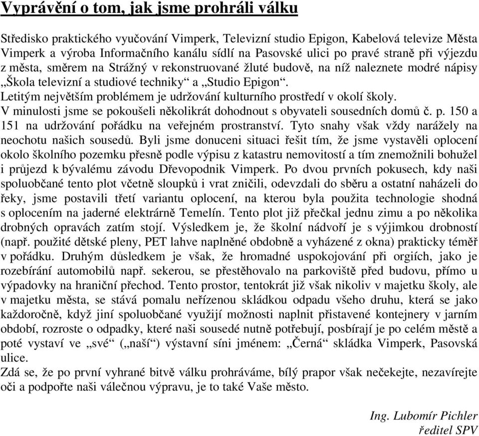 Letitým nejvtším problémem je udržování kulturního prostedí v okolí školy. V minulosti jsme se pokoušeli nkolikrát dohodnout s obyvateli sousedních dom. p. 150 a 151 na udržování poádku na veejném prostranství.