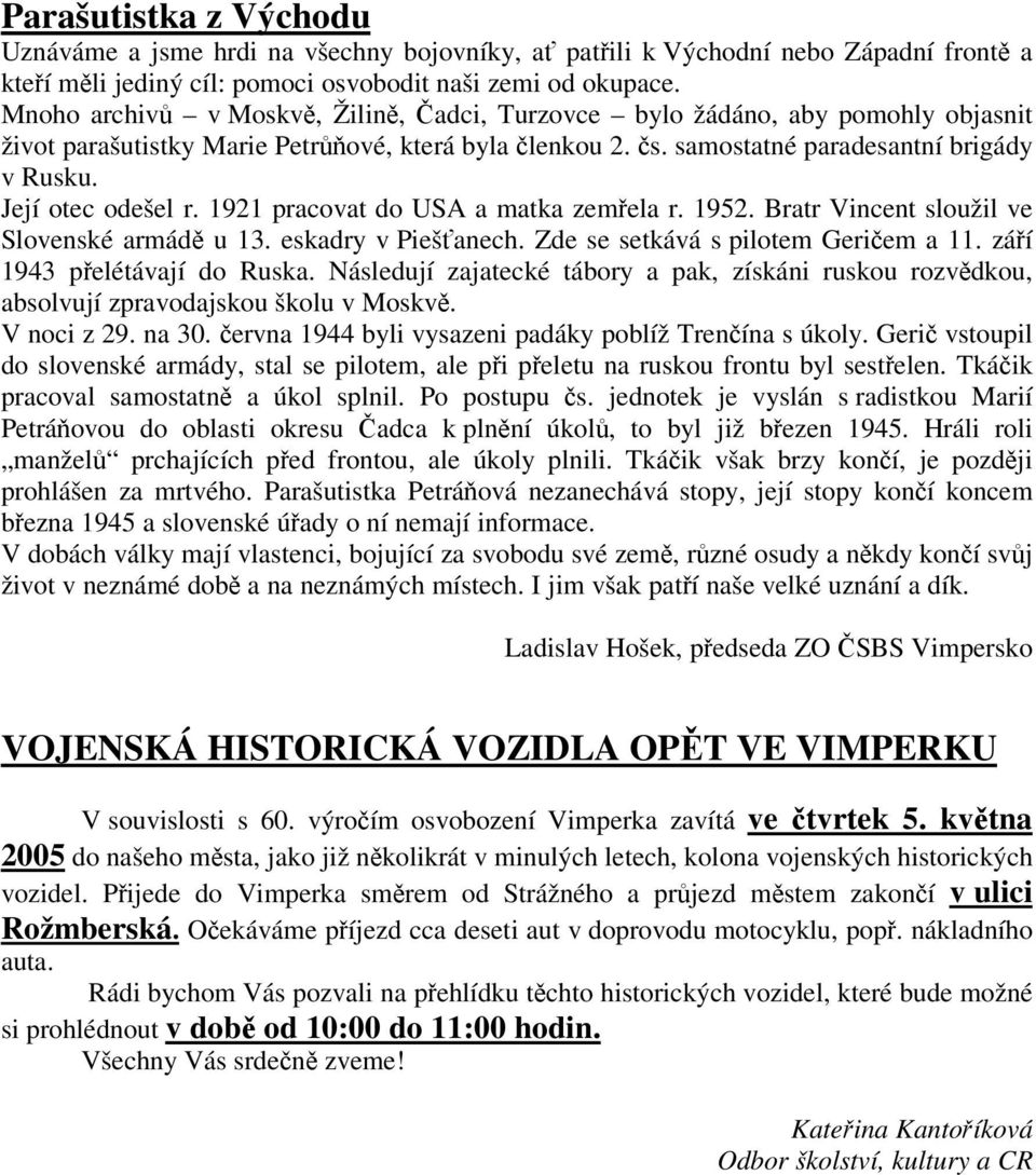 1921 pracovat do USA a matka zemela r. 1952. Bratr Vincent sloužil ve Slovenské armád u 13. eskadry v Piešanech. Zde se setkává s pilotem Geriem a 11. záí 1943 pelétávají do Ruska.