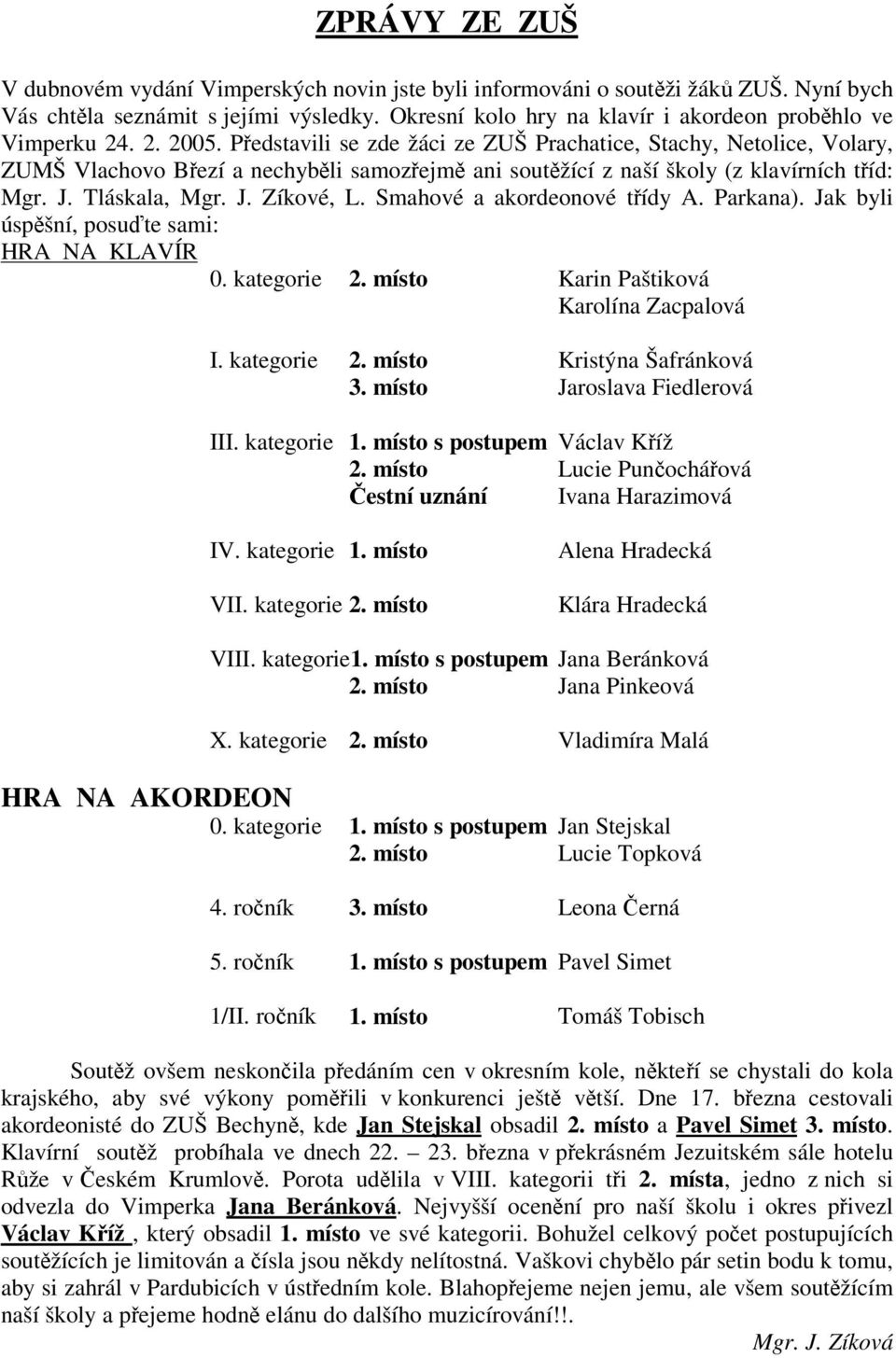 Smahové a akordeonové tídy A. Parkana). Jak byli úspšní, posute sami: HRA NA KLAVÍR 0. kategorie 2. místo Karin Paštiková Karolína Zacpalová I. kategorie 2. místo Kristýna Šafránková 3.