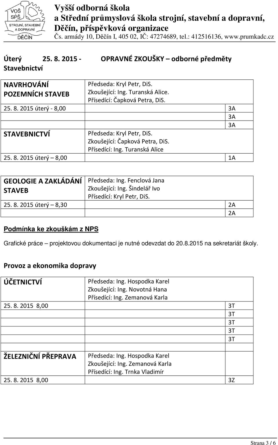 Šindelář Ivo Přísedící: Kryl Petr, DiS. 25. 8. 2015 úterý 8,30 Liga Jakub 2A Techl Dominik 2A Podmínka ke zkouškám z NPS Grafické práce projektovou dokumentaci je nutné odevzdat do 20.8.2015 na sekretariát školy.