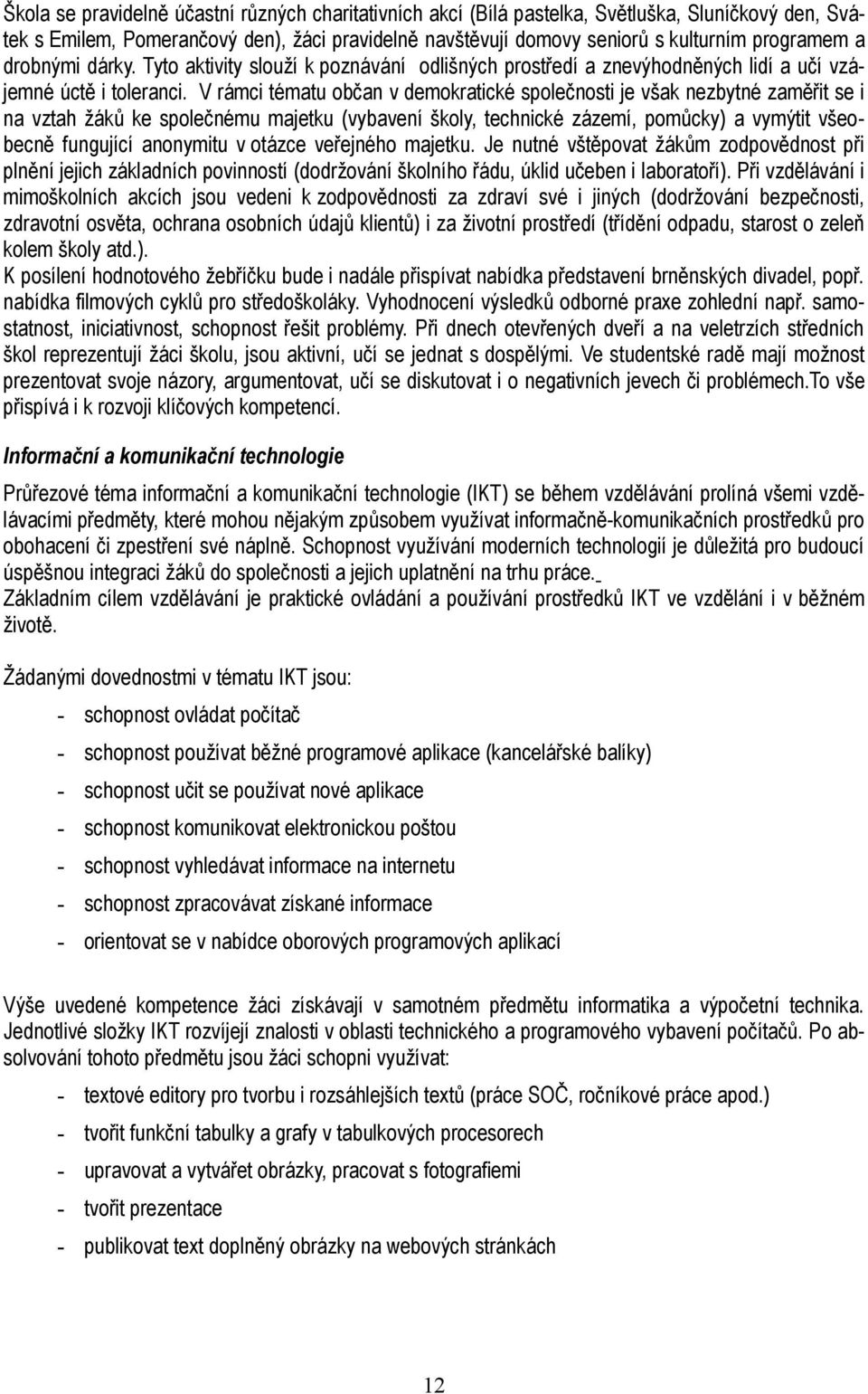 V rámci tématu občan v demokratické společnosti je však nezbytné zaměřit se i na vztah žáků ke společnému majetku (vybavení školy, technické zázemí, pomůcky) a vymýtit všeobecně fungující anonymitu v