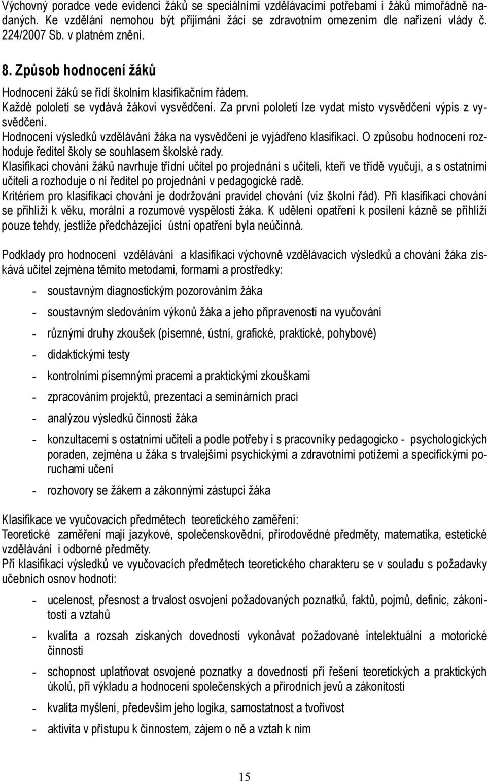 Za první pololetí lze vydat místo vysvědčení výpis z vysvědčení. Hodnocení výsledků vzdělávání žáka na vysvědčení je vyjádřeno klasifikací.