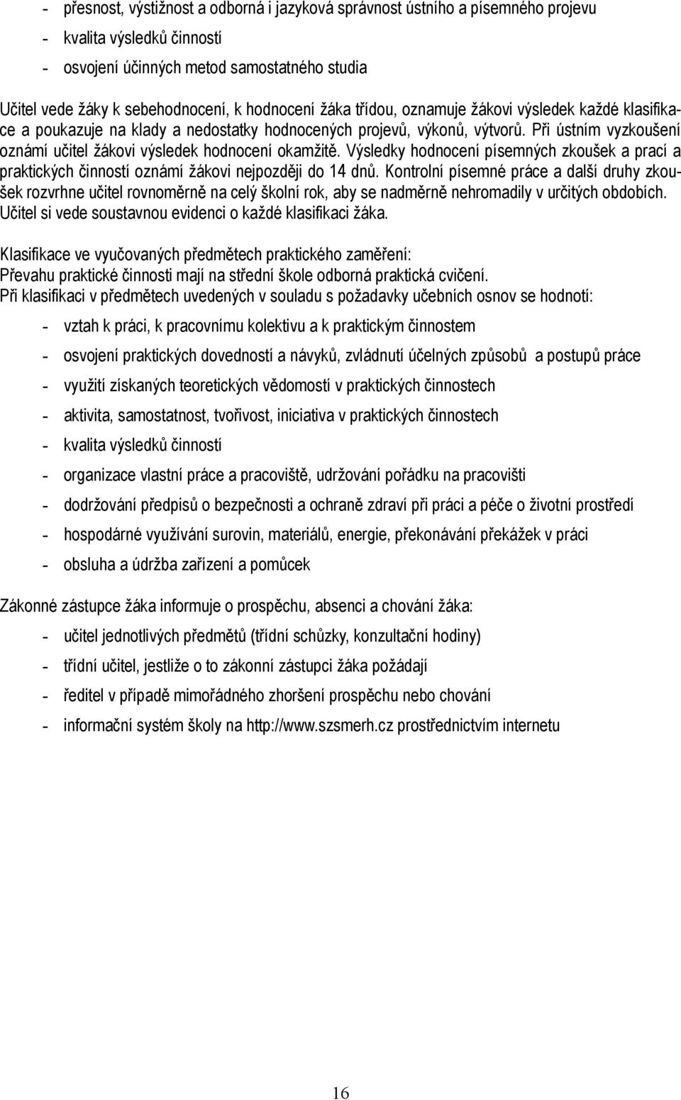 Při ústním vyzkoušení oznámí učitel žákovi výsledek hodnocení okamžitě. Výsledky hodnocení písemných zkoušek a prací a praktických činností oznámí žákovi nejpozději do 14 dnů.