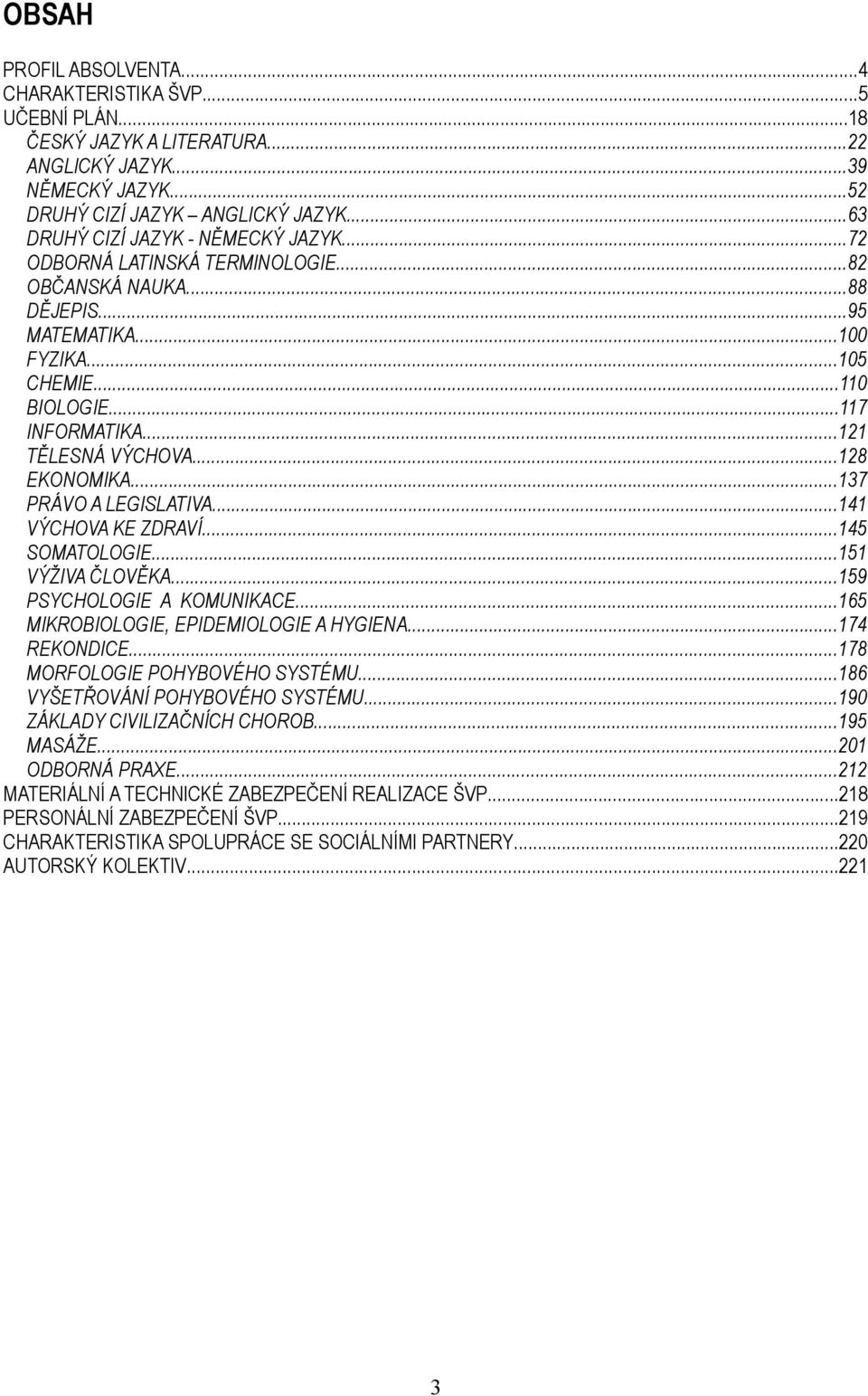 ..121 TĚLESNÁ VÝCHOVA...128 EKONOMIKA...137 PRÁVO A LEGISLATIVA...141 VÝCHOVA KE ZDRAVÍ...145 SOMATOLOGIE...151 VÝŽIVA ČLOVĚKA...159 PSYCHOLOGIE A KOMUNIKACE.