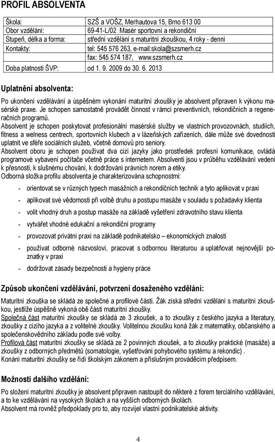 2013 Uplatnění absolventa: Po ukončení vzdělávání a úspěšném vykonání maturitní zkoušky je absolvent připraven k výkonu masérské praxe.