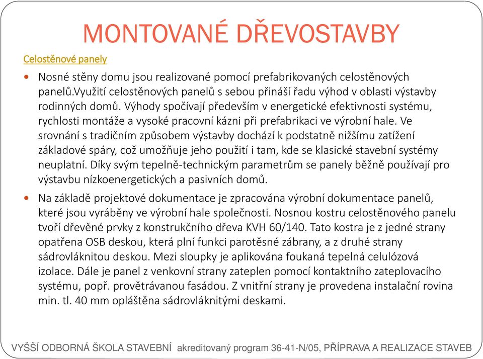 Výhody spočívají především v energetické efektivnosti systému, rychlosti montáže a vysoké pracovní kázni při prefabrikaci ve výrobní hale.