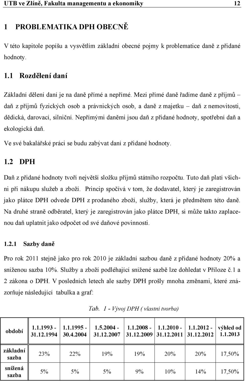 Nepřímými daněmi jsou daň z přidané hodnoty, spotřební daň a ekologická daň. Ve své bakalářské práci se budu zabývat daní z přidané hodnoty. 1.