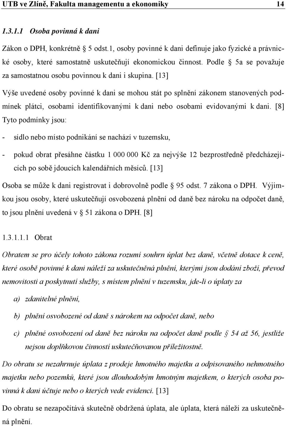 [13] Výše uvedené osoby povinné k dani se mohou stát po splnění zákonem stanovených podmínek plátci, osobami identifikovanými k dani nebo osobami evidovanými k dani.