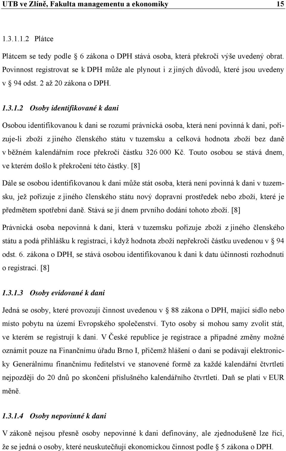 3.1.2 Osoby identifikované k dani Osobou identifikovanou k dani se rozumí právnická osoba, která není povinná k dani, pořizuje-li zboží z jiného členského státu v tuzemsku a celková hodnota zboží bez